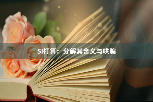 SI打算：分解其含义与哄骗